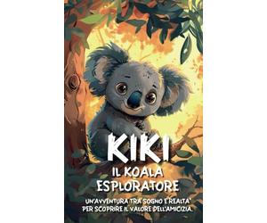 Kiki, il koala esploratore - un’avventura tra sogno e realtà per scoprire il valore dell’amicizia.: Viaggiando verso l'ignoto, un piccolo eroe impara l'importanza di legami e scoperte
