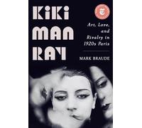 Kiki Man Ray: Art, Love, and Rivalry in 1920s Paris