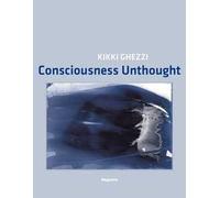 Kikki Ghezzi. Consciousness Unthought. Ediz. illustrata
