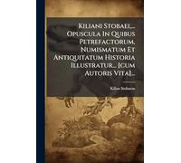Kiliani Stobaei, ... Opuscula In Quibus Petrefactorum, Numismatum Et Antiquitatum Historia Illustratur... [cum Autoris Vita]...