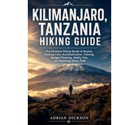 Kilimanjaro, Tanzania Hiking Guide 2026: The Ultimate Hiking Guide to Routes, Packing Lists, Acclimatization, Training, Budget Planning, Safety Tips, and Reaching Uhuru Peak: 2