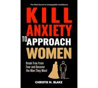 Kill Anxiety to Approach women: Break Free from Fear and Become the Man They Want