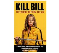 KILL BILL: THE WHOLE BLOODY AFFAIR: A Blade Drawn, A Betrayal Remembered, Fury Unleashed, Justice Delivered