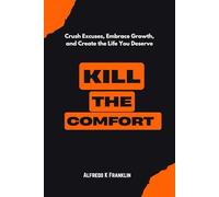 KILL THE COMFORT: Crush Excuses, Embrace Growth, and Create the Life You Deserve