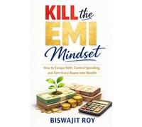 Kill The EMI Mindset: How to Escape Debt, Control Spending, and Turn Every Rupee Into Wealth