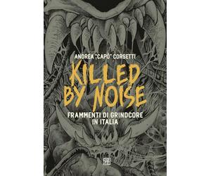 Killed by Noise. Frammenti di Grindcore in Italia