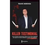 KILLER TESTIMONIAL: Come richiedere testimonianze efficaci ai tuoi clienti soddisfatti, per spazzare via tutte le obiezioni e vendere senza difficoltà