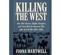 Killing The West: How Hide Hunters, Buffalo Slaughter, and Greed Built the American West After the Civil War (1865-1883)