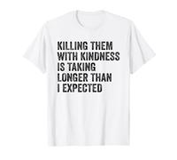 Killing Them with Kindness is Taking Longer Than I Expected Maglietta