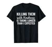 Killing Them with Kindness is Taking Longer Than I Expected Maglietta