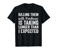 Killing Them with Kindness is Taking Longer Than I Expected Maglietta