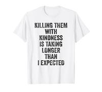 Killing Them with Kindness is Taking Longer Than I Expected Maglietta