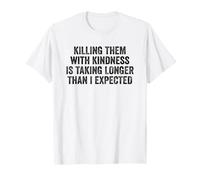 Killing Them with Kindness is Taking Longer Than I Expected Maglietta