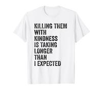 Killing Them with Kindness is Taking Longer Than I Expected Maglietta