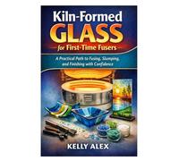 Kiln-Formed Glass for First-Time Fusers: A Practical Path to Fusing, Slumping, and Finishing with Confidence