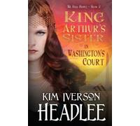 Kim Iverson Headlee King Arthur's Sister in Washington's Court (Tascabile)