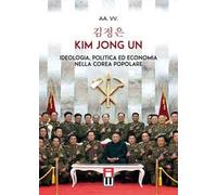Kim Jong Un. Ideologia, politica ed economia nella Corea Popolare
