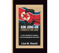 Kim Jong-un: Power at the Edge: A ruler cloaked in mystery, commanding global attention