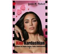 Kim Kardashian: Building an Empire Amidst Public Controversies