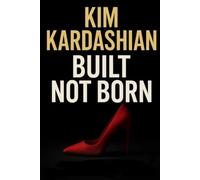 KIM KARDASHIAN: BUILT NOT BORN