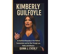 KIMBERLY GUILFOYLE: An Unofficial Biography of the Political Commentator and Her Rise Through Law, Media, and Influence