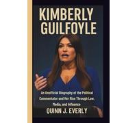 KIMBERLY GUILFOYLE: An Unofficial Biography of the Political Commentator and Her Rise Through Law, Media, and Influence