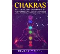 Chakras: Unlocking the Secrets of Chakra Healing, Kundalini Meditation, Third Eye Awakening, Astral Projection, and Psychic Development [Lingua Inglese]