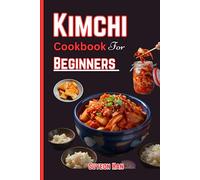 KIMCHI COOKBOOK FOR BEGINNERS: Simple and easy ways to make kimchi, Step into the World of Korean Cuisine - Unleash the Secrets of Fermentation, Spice, and Kimchi Recipes!