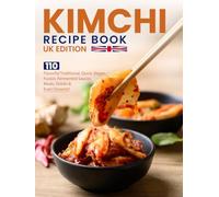Kimchi Recipe Book UK Edition: 110 Flavorful Traditional, Quick, Vegan, Fusion, Fermented Sauces, Meals, Drinks & Even Desserts!