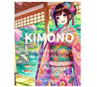 KIMONO:Japanese Kimono Coloring Book for Adults A Journey into Japanese Culture with Intricate Designs for Relaxation and Mindfulness: Explore the ... Serene Gardens through Artful Coloring Pages
