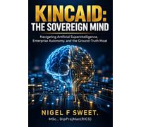 Kincaid: The Sovereign Mind: Navigating Artificial Superintelligence, Enterprise Autonomy, and the Ground-Truth Moat