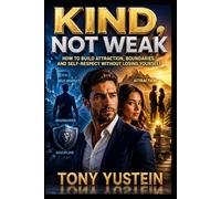 Kind, Not Weak: How to Build Attraction, Boundaries, and Self-Respect Without Losing Yourself