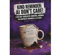 KIND REMINDER: AI DON'T CARE!: A 90-Day Sarcastic Survival Journal for Corporate Prisoners & AI Slaves: Prompt 'Em All!