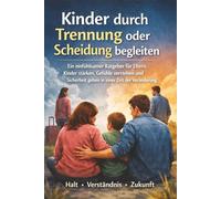 Kinder durch Trennung oder Scheidung begleiten: Ein einfühlsamer Ratgeber für Eltern. Kinder stärken, Gefühle verstehen und Sicherheit geben in einer Zeit der Veränderung