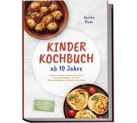 Kinder Kochbuch ab 10 Jahre: Die leckersten Rezepte zum Selberkochen - für mehr Selbstständigkeit und Spaß in der Küche - inkl. Frühstück, Snacks, Pizza & Pasta, Partyrezepte & Resteküche