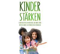Kinder stärken: So unterstützen Sie Ihr Kind dabei, eine innere Stärke und ein gesundes Selbstbewusstsein zu entwickeln
