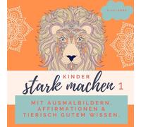 Kinder stark machen: mit Ausmalbildern, Affirmationen & tierisch gutem Wissen