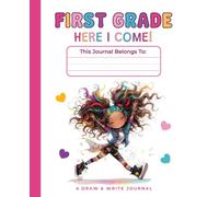 Kindergarten Graduation Gift for Girls: First Grade, Here I Come! Draw and Write Journal: Structured Pages with Writing Lines and Drawing Boxes