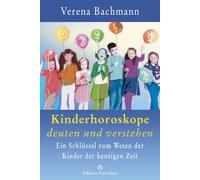 Kinderhoroskope deuten und verstehen: Ein Schlüssel zum Wesen der Kinder der heutigen Zeit