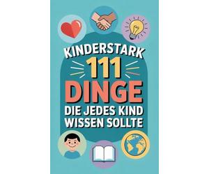 Kinderstark: 111 Dinge, die jedes Kind wissen sollte