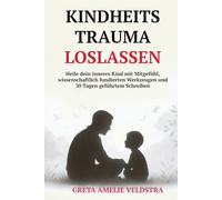 Kindheitstrauma Loslassen: Heile dein inneres Kind mit Mitgefühl, wissenschaftlich fundierten Werkzeugen und 30 Tagen geführtem Schreiben