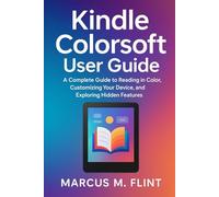 Kindle Color Soft User Guide: A Complete Guide to Reading in Color, Customizing Your Device, and Exploring Hidden Features