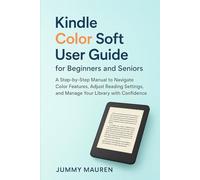 Kindle Color Soft User Guide for Beginners and Seniors: A Step-by-Step Manual to Navigate Color Features, Adjust Reading Settings, and Manage Your Library with Confidence