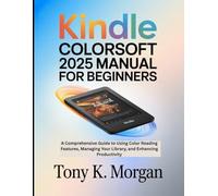 Kindle Colorsoft 2025 Manual for Beginners: A Comprehensive Guide to Using Color Reading Features, Managing Your Library, and Enhancing Productivity