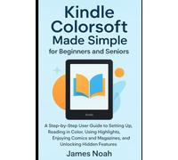Kindle Colorsoft Made Simple for Beginners and Seniors: A Step-by-Step User Guide to Setting Up, Reading in Color, Using Highlights, Enjoying Comics and Magazines, and Unlocking Hidden Features
