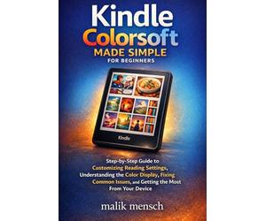 Kindle Colorsoft Made Simple for Beginners: Step-by-Step Guide to Customizing Reading Settings, Understanding the Color Display, Fixing Common Issues, and Getting the Most From Your Device
