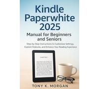 Kindle Paperwhite 2025 Manual for Beginners and Seniors: Step-by-Step Instructions to Customize Settings, Explore Features, and Enhance Your Reading Experience