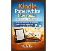 Kindle Paperwhite User Guide for Beginners and Seniors: Step-by-Step Instructions to Understand Display Settings, Reading Tools, and System Controls