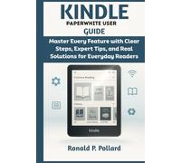 Kindle Paperwhite User Guide: Master Every Feature with Clear Steps, Expert Tips, and Real Solutions for Everyday Readers