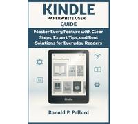 Kindle Paperwhite User Guide: Master Every Feature with Clear Steps, Expert Tips, and Real Solutions for Everyday Readers